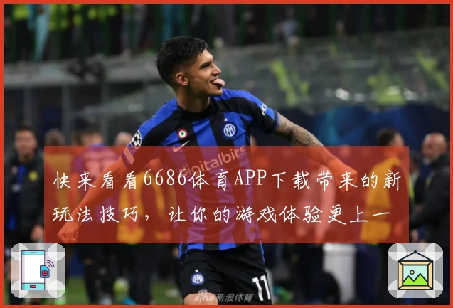 快来看看6686体育APP下载带来的新玩法技巧，让你的游戏体验更上一层楼！