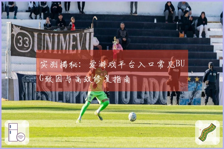 实测揭秘：爱游戏平台入口常见BUG致因与高效修复指南