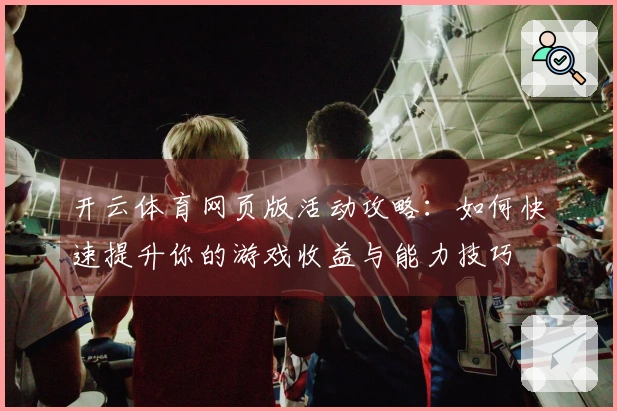 开云体育网页版活动攻略：如何快速提升你的游戏收益与能力技巧