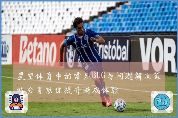 星空体育中的常见BUG与问题解决策略分享助你提升游戏体验