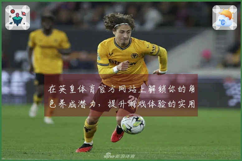 在英皇体育官方网站上解锁你的角色养成潜力，提升游戏体验的实用技巧！