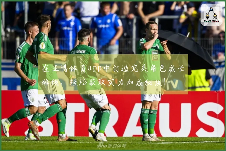 在亚博体育app中打造完美角色成长路线，轻松获取实力加成秘诀！