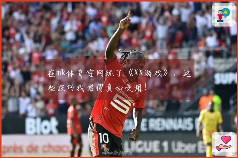 在mk体育官网玩了《XX游戏》，这些技巧我觉得真心受用！