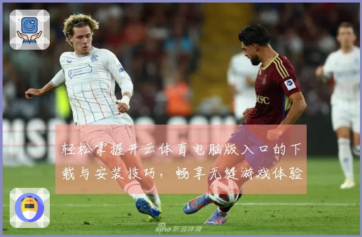 轻松掌握开云体育电脑版入口的下载与安装技巧，畅享无缝游戏体验！