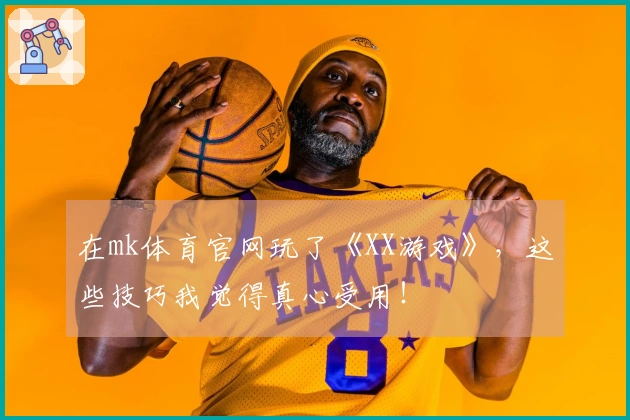 在mk体育官网玩了《XX游戏》，这些技巧我觉得真心受用！