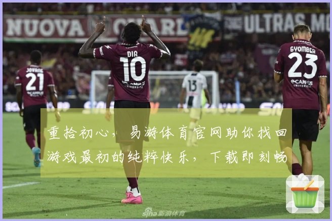 重拾初心，易游体育官网助你找回游戏最初的纯粹快乐，下载即刻畅玩