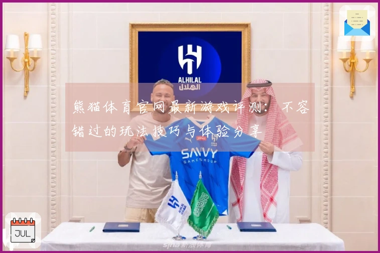 熊猫体育官网最新游戏评测：不容错过的玩法技巧与体验分享