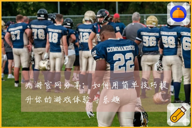 九游官网分享：如何用简单技巧提升你的游戏体验与乐趣